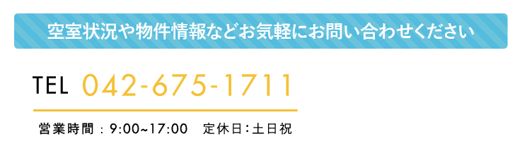 空き室状況や物件情報などお気軽にお問い合わせください 042-675-1711  営業時間9：00-17：00　定休日/土日祝