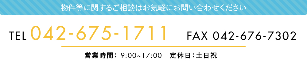 物件に関するお問い合わせはお気軽にお問い合わせください。TEL 042-675-1711 FAX 042-676-7302 営業時間：9:00-17:00 定休日：土日祝