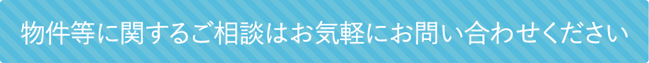 物件等に関するご相談はお気軽にお問い合わせください