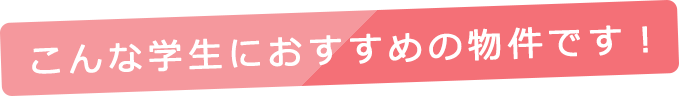 こんな学生におすすめの物件です！